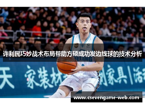 许利民巧妙战术布局帮助方硕成功发边线球的技术分析 许利民巧妙战术布局帮助方硕成功发边线球的技术分析