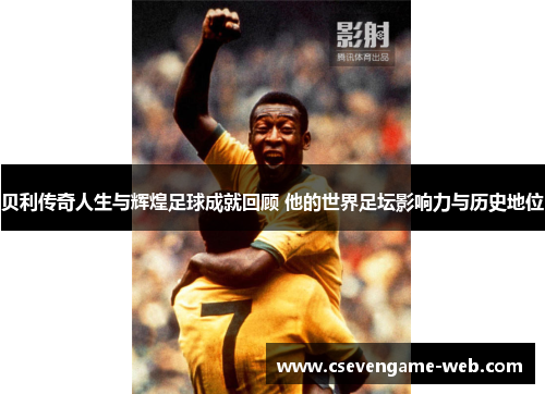 贝利传奇人生与辉煌足球成就回顾 他的世界足坛影响力与历史地位