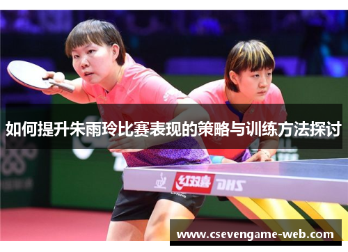 如何提升朱雨玲比赛表现的策略与训练方法探讨