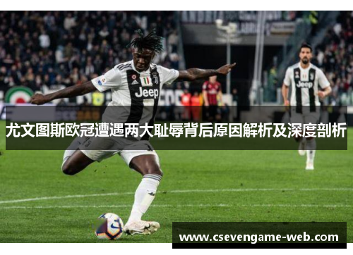 尤文图斯欧冠遭遇两大耻辱背后原因解析及深度剖析