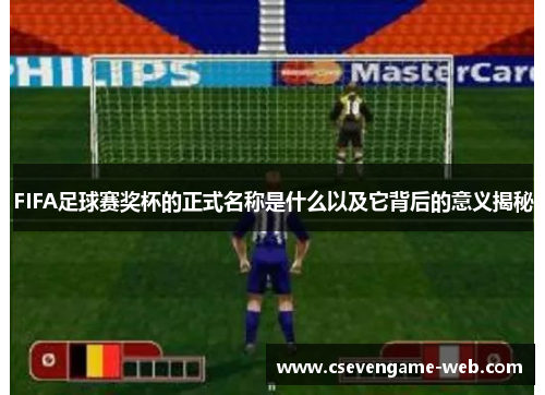 FIFA足球赛奖杯的正式名称是什么以及它背后的意义揭秘 FIFA足球赛奖杯的正式名称是什么以及它背后的意义揭秘