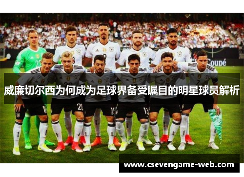 威廉切尔西为何成为足球界备受瞩目的明星球员解析 威廉切尔西为何成为足球界备受瞩目的明星球员解析