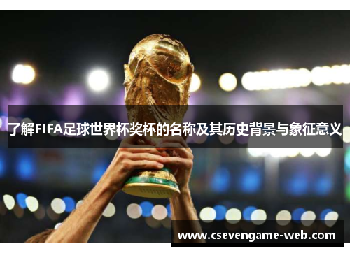 了解FIFA足球世界杯奖杯的名称及其历史背景与象征意义 了解FIFA足球世界杯奖杯的名称及其历史背景与象征意义
