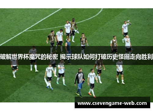 破解世界杯魔咒的秘密 揭示球队如何打破历史怪圈走向胜利 破解世界杯魔咒的秘密 揭示球队如何打破历史怪圈走向胜利