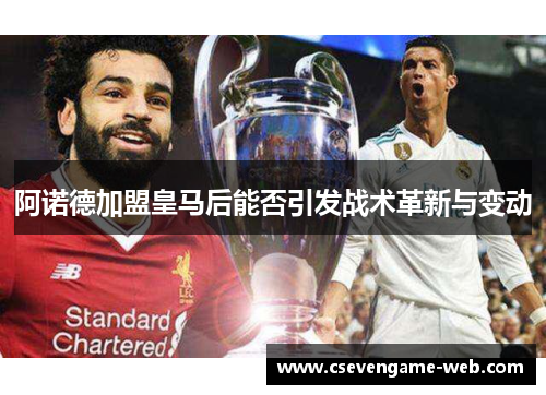 阿诺德加盟皇马后能否引发战术革新与变动 阿诺德加盟皇马后能否引发战术革新与变动
