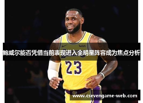 鲍威尔能否凭借当前表现进入全明星阵容成为焦点分析