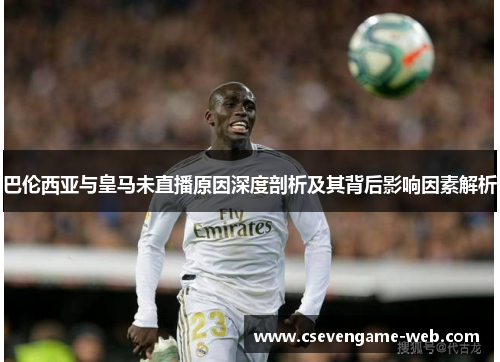巴伦西亚与皇马未直播原因深度剖析及其背后影响因素解析 巴伦西亚与皇马未直播原因深度剖析及其背后影响因素解析