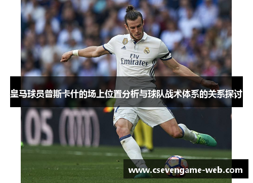 皇马球员普斯卡什的场上位置分析与球队战术体系的关系探讨