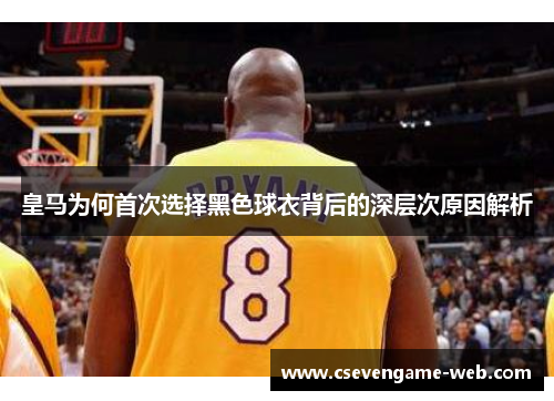 皇马为何首次选择黑色球衣背后的深层次原因解析
