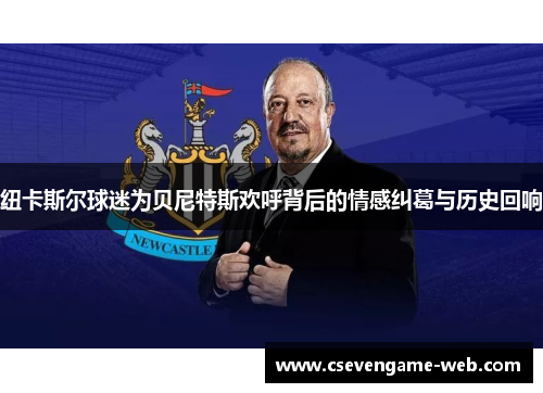 纽卡斯尔球迷为贝尼特斯欢呼背后的情感纠葛与历史回响