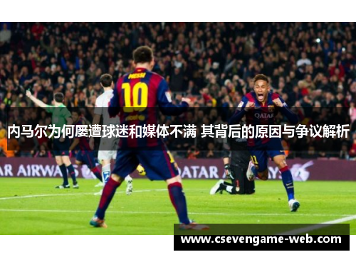内马尔为何屡遭球迷和媒体不满 其背后的原因与争议解析