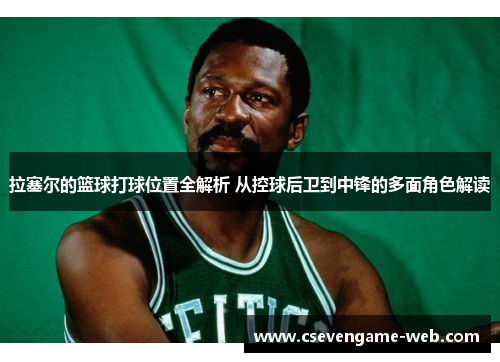 拉塞尔的篮球打球位置全解析 从控球后卫到中锋的多面角色解读