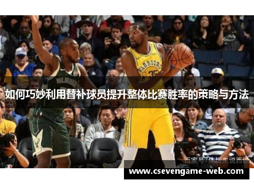 如何巧妙利用替补球员提升整体比赛胜率的策略与方法