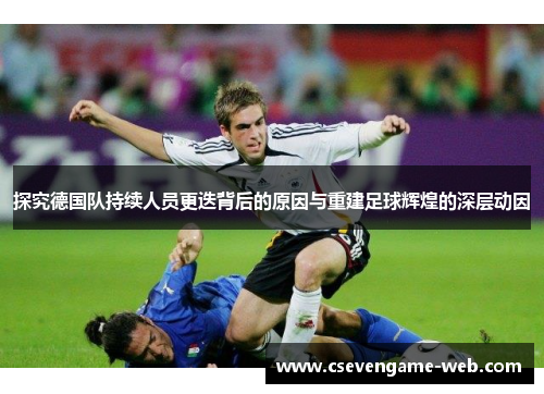 探究德国队持续人员更迭背后的原因与重建足球辉煌的深层动因