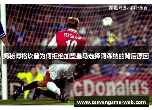 揭秘博格坎普为何拒绝加盟皇马选择阿森纳的背后原因