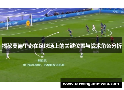 揭秘莫德里奇在足球场上的关键位置与战术角色分析 揭秘莫德里奇在足球场上的关键位置与战术角色分析