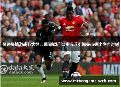 曼联曼城激战五大经典瞬间解析 谁主沉浮引爆曼市德比热血时刻 曼联曼城激战五大经典瞬间解析 谁主沉浮引爆曼市德比热血时刻