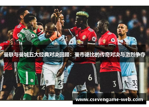 曼联与曼城五大经典对决回顾：曼市德比的传奇对决与激烈争夺