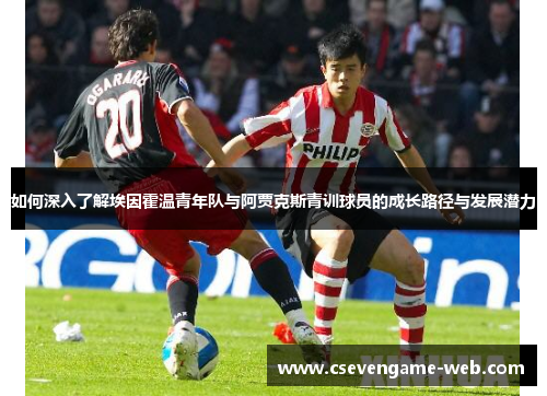 如何深入了解埃因霍温青年队与阿贾克斯青训球员的成长路径与发展潜力