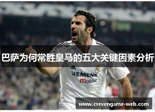 巴萨为何常胜皇马的五大关键因素分析 巴萨为何常胜皇马的五大关键因素分析