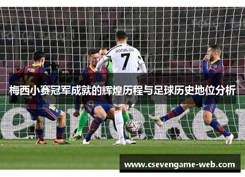 梅西小赛冠军成就的辉煌历程与足球历史地位分析 梅西小赛冠军成就的辉煌历程与足球历史地位分析